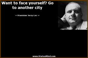 Want to face yourself? Go to another city - Stanislaw Jerzy Lec Quotes ...