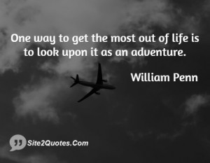 One way to get the most out of life is to look upon it as an adventure ...