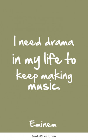 ... quotes - I need drama in my life to keep making music. - Life quotes