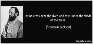 Let us cross over the river, and rest under the shade of the trees ...