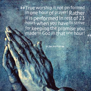 Quotes Picture: true worship is not performed in one hour of prayer ...