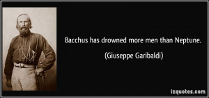 Bacchus has drowned more men than Neptune. - Giuseppe Garibaldi