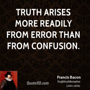Truth arises more readily from error than from confusion.