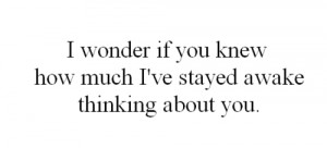 wonder if you knew how much i've stayed awake thinking about you.