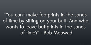 You can’t make footprints in the sands of time by sitting on your ...