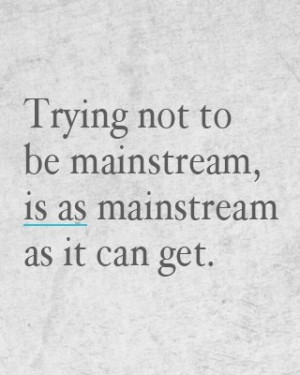 mainstream #not mainstream #life #quote #quotes