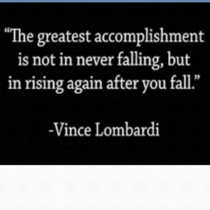 The greatest accomplishment is not in never falling, but in rising ...