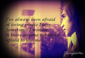 ve always been afraid of losing people i love sometimes i wonder is ...