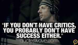 If you don't have critics, you probably don't have success either.