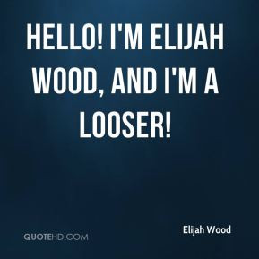 Elijah Wood - Hello! I'm Elijah Wood, and i'm a looser!