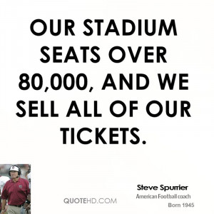 Our stadium seats over 80,000, and we sell all of our tickets.