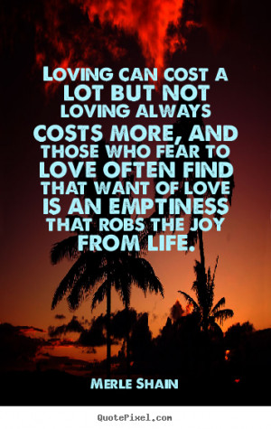 Merle Shain Quotes Loving can cost a lot but not loving always costs