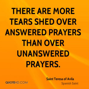 There are more tears shed over answered prayers than over unanswered ...