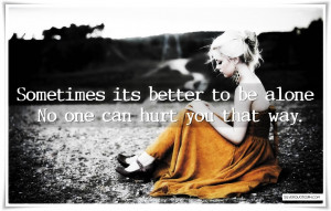 Sometimes Its Better To Be Alone, Picture Quotes, Love Quotes, Sad ...