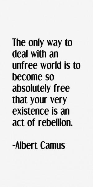 The only way to deal with an unfree world is to become so absolutely ...