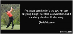 ve always been kind of a shy guy. Not very outgoing. I might not ...