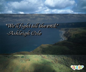 We'll fight till the end. -Ashleigh Cole