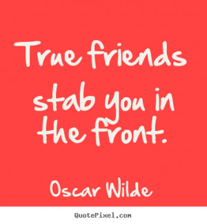 Quotes about friendship - True friends stab you in the front.