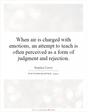 When air is charged with emotions, an attempt to teach is often ...