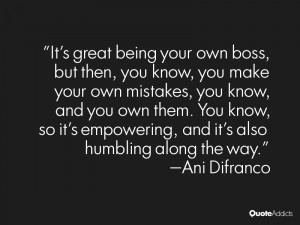 It's great being your own boss, but then, you know, you make your own ...