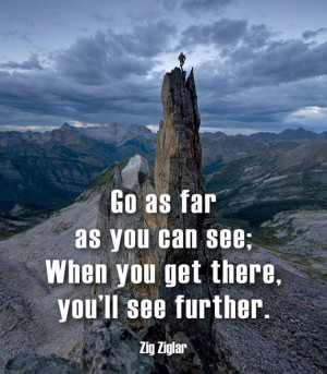 Go as far as you can see: When you get there , you'll be able too see ...