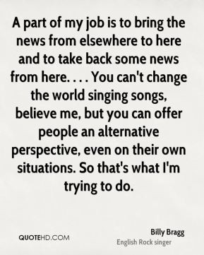Billy Bragg - A part of my job is to bring the news from elsewhere to ...
