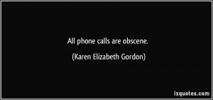 All phone calls are obscene. - Karen Elizabeth Gordon