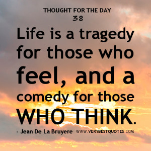 Life Quotes, Life is a tragedy for those who feel, and a comedy for ...