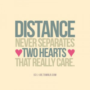 Distance never separates two hearts that really care