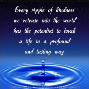 Every ripple of kindness we release into the world has the potential ...
