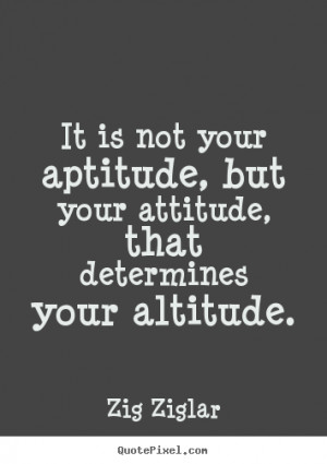 ... quotes - It is not your aptitude, but your attitude, that determines