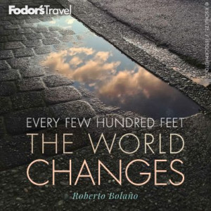 ... changes” ― Roberto Bolaño via @Fodor's Travel #Travel #Quote