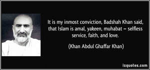 It is my inmost conviction, Badshah Khan said, that Islam is amal ...