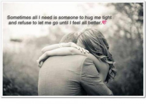 Sometimes all I need is someone to hug me tight and refuse to let me ...