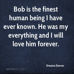 Bob is the finest human being I have ever known. He was my everything ...