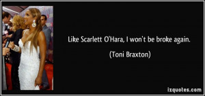 Like Scarlett O'Hara, I won't be broke again. - Toni Braxton