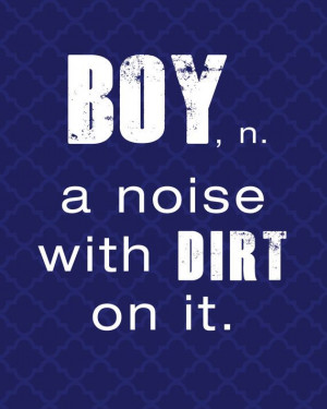 Printable 8x10 Boy Noun Definition Quote. Boy, n. A noise with dirt on ...