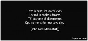 ... extreme of all extremes Ope no more, for now Love dies. - John Ford