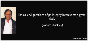 ... questions of philosophy interest me a great deal. - Robert Sheckley