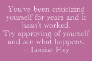 ... yourself for years, and it hasn't worked. Try approving of yourself