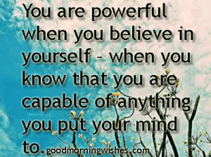 You are powerful when you believe in yourself.... Good Morning Quotes