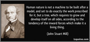Human nature is not a machine to be built after a model, and set to do ...