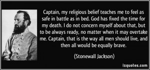 Captain, my religious belief teaches me to feel as safe in battle as ...