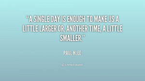 single day is enough to make us a little larger or, another time, a ...