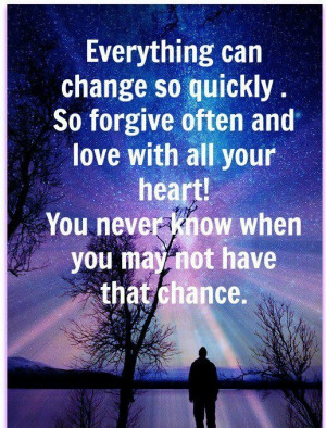You never know... Don't take tomorrow for granted & never go a day ...