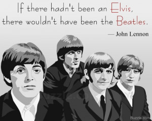 If there hadn't been an Elvis, there wouldn't have been the Beatles.