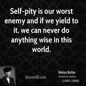 Self-pity is our worst enemy and if we yield to it, we can never do ...