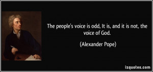The people's voice is odd, It is, and it is not, the voice of God ...