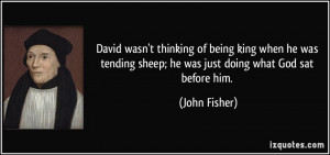 David wasn't thinking of being king when he was tending sheep; he was ...
