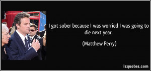 got sober because I was worried I was going to die next year ...